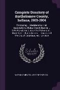 Complete Directory of Bartholomew County, Indiana, 1903-1904: Embracing ... Membership in All Associations, Clubs, Church Boards ... with Alphabetic L