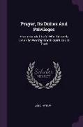 Prayer, Its Duties and Privileges: Recommended to All Who Sincerely Desire to Worship God in Spirit and in Truth