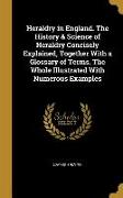 Heraldry in England. The History & Science of Heraldry Concisely Explained, Together With a Glossary of Terms. The Whole Illustrated With Numerous Exa