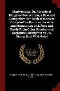 Martyrologia, Or, Records of Religious Persecution, a New and Comprehensive Book of Martyrs Compiled Partly from the Acts and Monuments of J. Foxe and