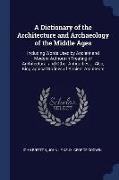 A Dictionary of the Architecture and Archaeology of the Middle Ages: Including Words Used by Ancient and Modern Authors in Treating of Architectural a