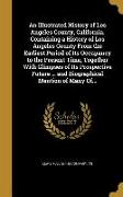 An Illustrated History of Los Angeles County, California. Containing a History of Los Angeles County From the Earliest Period of Its Occupancy to the