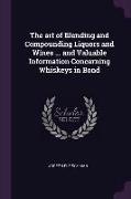 The Art of Blending and Compounding Liquors and Wines ... and Valuable Information Concerning Whiskeys in Bond