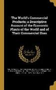 The World's Commercial Products, a Descriptive Account of the Economic Plants of the World and of Their Commercial Uses