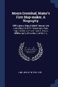 Moses Greenleaf, Maine's First Map-Maker. a Biography: With Letters, Unpublished Manuscripts and a Reprint of Mr. Greenleaf's Rare Paper on Indian Pla