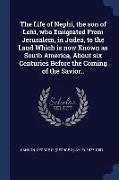 The Life of Nephi, the Son of Lehi, Who Emigrated from Jerusalem, in Judea, to the Land Which Is Now Known as South America, about Six Centuries Befor