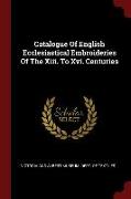 Catalogue of English Ecclesiastical Embroideries of the XIII. to XVI. Centuries