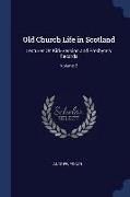 Old Church Life in Scotland: Lectures on Kirk-Session and Presbytery Records, Volume 2