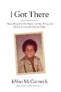 I Got There: How a Mixed-Race Kid Overcame Racism, Poverty, and Abuse to Arrive at the American Dream