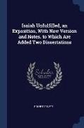 Isaiah Unfulfilled, an Exposition, With New Version and Notes. to Which Are Added Two Dissertations