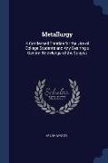 Metallurgy: A Condensed Treatise for the Use of College Students and Any Desiring a General Knowledge of the Subject