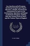 Gas, Gasoline and oil Engines, Including Complete gas Engine Glossary, a Simple, Practical and Comprehensive Book on the Construction, Operation and R