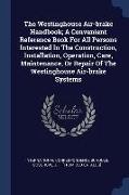 The Westinghouse Air-brake Handbook, A Convenient Reference Book For All Persons Interested In The Construction, Installation, Operation, Care, Mainte