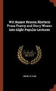 Wit Humor Reason Rhetoric Prose Poetry and Story Woven Into Eight Popular Lectures