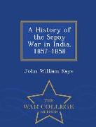 A History of the Sepoy War in India, 1857-1858 - War College Series