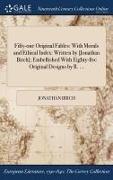 Fifty-One Original Fables: With Morals and Ethical Index: Written by [Jonathan Birch], Embellished with Eighty-Five Original Designs by R