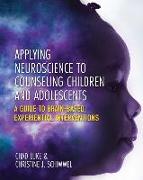 Applying Neuroscience to Counseling Children and Adolescents: A Guide to Brain-Based, Experiential Interventions