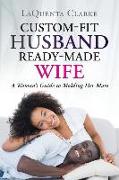 Custom-Made Husband Ready-Made Wife: A Woman's Guide to Molding Her Mate