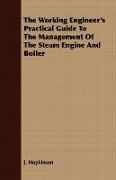 The Working Engineer's Practical Guide to the Management of the Steam Engine and Boiler