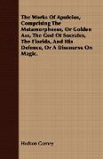 The Works of Apuleius, Comprising the Metamorphoses, or Golden Ass, the God of Socrates, the Florida, and His Defence, or a Discourse on Magic