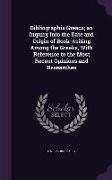 Bibliographia Greaca, An Inquiry Into the Date and Origin of Book-Writing Among the Greeks, with Reference to the Most Recent Opinions and Researches