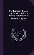 The Personal History Of The Late Majesty George The Fourth, 1: With Anecdotes Of Distinguished Persons Of The Last Fifty Years