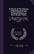 A Review of the Progress of Mathematical and Physical Science in More Recent Times: And Particulary Between the Years 1775 And 1850: Being one of the