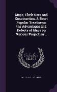 Maps, Their Uses and Construction. a Short Popular Treatise on the Advantages and Defects of Maps on Various Projection