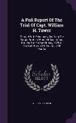 A Full Report Of The Trial Of Capt. William H. Tower: Charged With Feloniously Scuttling The Barque Brothers' Pride, Of Saint Johns, N.b., On The 7th