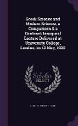 Greek Science and Modern Science, a Comparison & a Contrast, Inaugural Lecture Delivered at University College, London, on 12 May, 1920