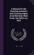 A Manual for the Counting Assistant and Counting Agent at All Elections Held Under the Ballot ACT, 1872