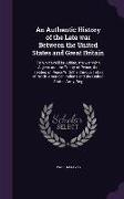 An Authentic History of the Late war Between the United States and Great Britain: To Which Will be Added, the war With Algiers and the Treaty of Peace