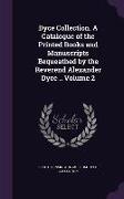 Dyce Collection. a Catalogue of the Printed Books and Manuscripts Bequeathed by the Reverend Alexander Dyce .. Volume 2