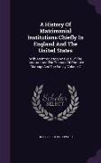 A History Of Matrimonial Institutions Chiefly In England And The United States: With An Introductory Analysis Of The Literature And The Theories Of Pr