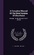 A Complete Manual Of The Brief System Of Shorthand: Arranged For Self-instruction And For Schools