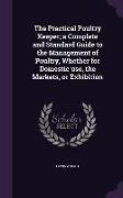The Practical Poultry Keeper, A Complete and Standard Guide to the Management of Poultry, Whether for Domestic Use, the Markets, or Exhibition
