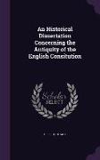 An Historical Dissertation Concerning the Antiquity of the English Consitution
