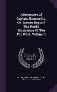 Adventures Of Captain Bonneville, Or, Scenes Beyond The Rocky Mountains Of The Far West, Volume 1