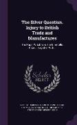 The Silver Question. Injury to British Trade and Manufactures: The Paper Which Won the Bimetallic Prize ... Together with