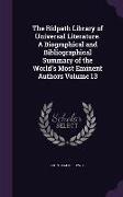The Ridpath Library of Universal Literature. a Biographical and Bibliographical Summary of the World's Most Eminent Authors Volume 13
