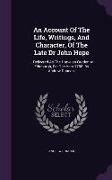 An Account Of The Life, Writings, And Character, Of The Late Dr John Hope: ... Delivered As The Harveian Oration At Edinburgh, For The Year 1788. By A