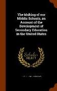 The Making of Our Middle Schools, an Account of the Development of Secondary Education in the United States