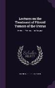 Lectures on the Treatment of Fibroid Tumors of the Uterus: Medical, Electrical and Surgical