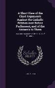 A Short View of the Chief Arguments Against the Catholic Petition now Before Parliament, and of the Answers to Them: In a Letter to a Member of the Ho