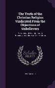 The Truth of the Christian Religion Vindicated from the Objections of Unbelievers: Particularly of Mr. John James Rousseau: In a Series of Dissertatio