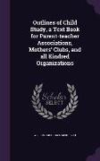 Outlines of Child Study, a Text Book for Parent-Teacher Associations, Mothers' Clubs, and All Kindred Organizations