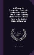 A Manual for Emigrants ... Especially Emigrants from the British Isles, Arriving at the Various Atlantic Ports in the United States of America