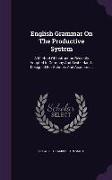 English Grammar On The Productive System: A Method Of Instruction Recently Adopted In Germany And Switzerland: Designed For Schools And Academies