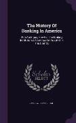 The History Of Banking In America: With An Inquiry How Far The Banking Institutions Of America Are Adapted To This Country