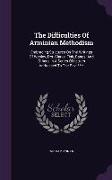 The Difficulties Of Arminian Methodism: Embracing Strictures On The Writings Of Wesley, Drs. Clarke, Fisk, Bangs, And Others, In A Series Of Letters A